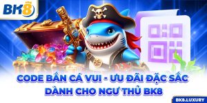 Code Bắn Cá Vui - Ưu Đãi Đặc Sắc Dành Cho Ngư Thủ BK8