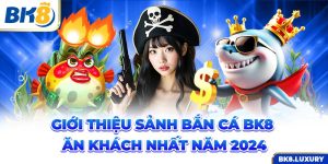 Giới Thiệu Sảnh Bắn Cá BK8 Ăn Khách Nhất Năm 2024