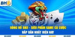 Rồng Hổ BK8 - Siêu Phẩm Game Cá Cược Hấp Dẫn Nhất Hiện Nay