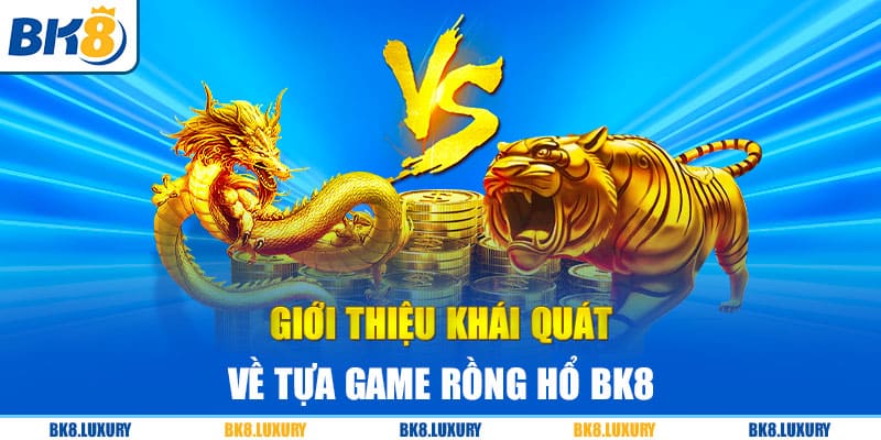 Giới thiệu khái quát về tựa game Rồng Hổ BK8