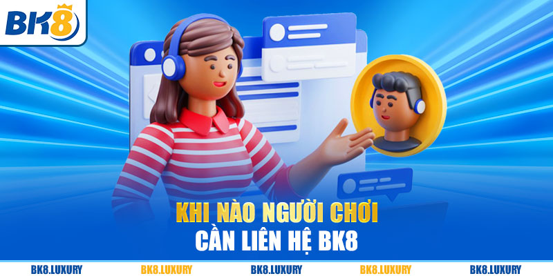 Có nhiều trường hợp để người chơi thực hiện việc liên hệ BK8