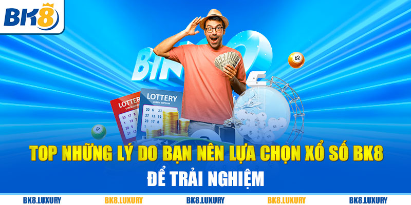 Top những lý do bạn nên lựa chọn xổ số BK8 để trải nghiệm