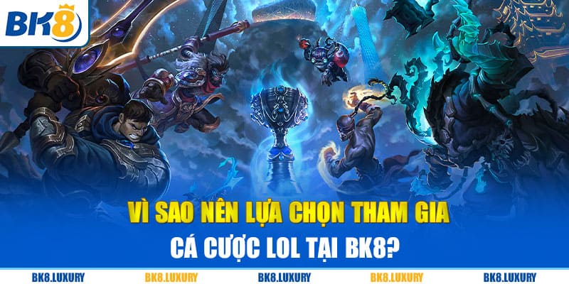 Vì sao nên lựa chọn tham gia cá cược LOL tại BK8?