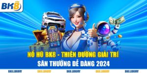 Nổ Hũ BK8 - Thiên Đường Giải Trí Săn Thưởng Dễ Dàng 2024