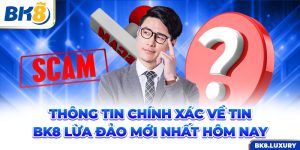 Thông Tin Chính Xác Về Tin BK8 Lừa Đảo Mới Nhất Hôm nay