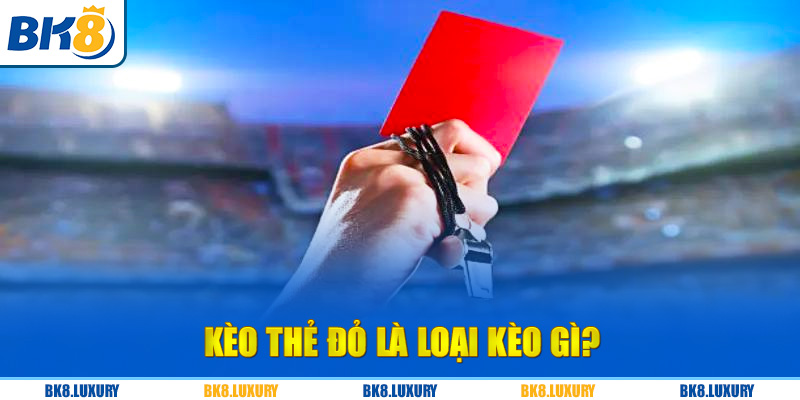 Kèo thẻ đỏ là loại kèo gì?