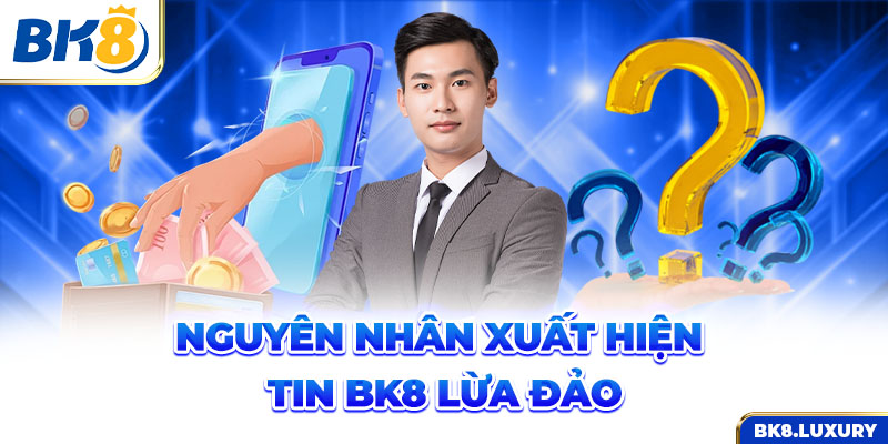 Nguyên nhân dẫn đến tin BK8 lừa đảo