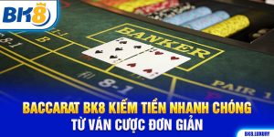 Baccarat BK8 Kiếm Tiền Nhanh Chóng Từ Ván Chơi Đơn Giản